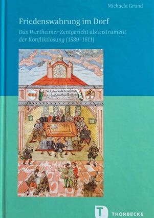 Dr. Michaela Grunds Buch „Friedenswahrung im Dorf. Das Wertheimer Zentgericht als Instrument der Konfliktlösung (1589-1611)“.